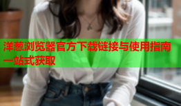 洋葱浏览器官方下载链接与使用指南一站式获取