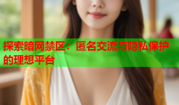 探索暗网禁区：匿名交流与隐私保护的理想平台