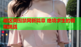 暗区突围禁网新篇章 绝境求生的极限挑战