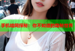 手机暗网探秘：你不知道的隐秘世界