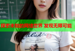 探索未知的网络世界 发现无限可能