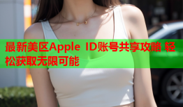 最新美区Apple ID账号共享攻略 轻松获取无限可能