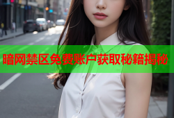 暗网禁区免费账户获取秘籍揭秘