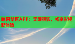 暗网禁区APP：无限观影，畅享影视新体验