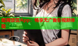 暗网禁区App：畅享无广告影视新体验