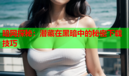 暗网探秘：潜藏在黑暗中的秘密下载技巧