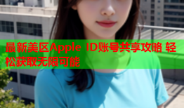 最新美区Apple ID账号共享攻略 轻松获取无限可能