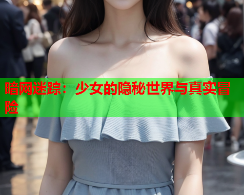 暗网迷踪：少女的隐秘世界与真实冒险