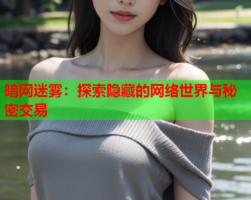 暗网迷雾：探索隐藏的网络世界与秘密交易