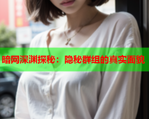 暗网深渊探秘：隐秘群组的真实面貌