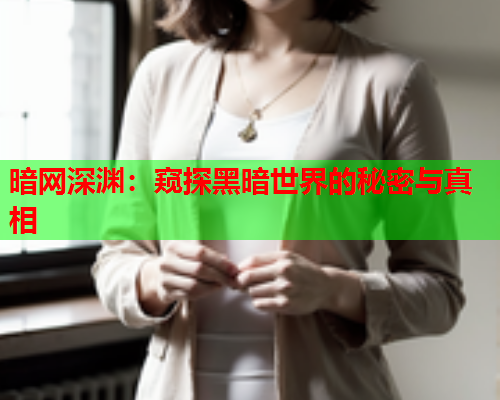 暗网深渊：窥探黑暗世界的秘密与真相