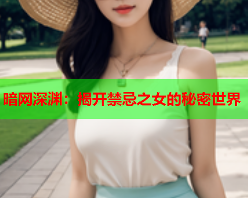 暗网深渊：揭开禁忌之女的秘密世界