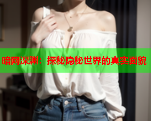 暗网深渊：探秘隐秘世界的真实面貌