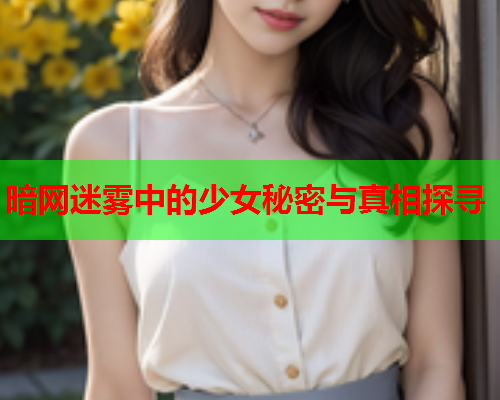 暗网迷雾中的少女秘密与真相探寻