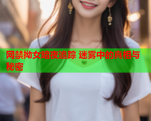 网禁拗女暗夜追踪 迷雾中的真相与秘密