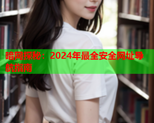 暗网探秘：2024年最全安全网址导航指南