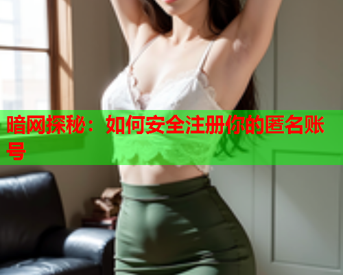 暗网探秘：如何安全注册你的匿名账号