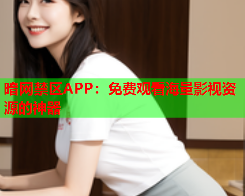 暗网禁区APP：免费观看海量影视资源的神器