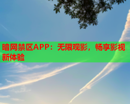 暗网禁区APP：无限观影，畅享影视新体验