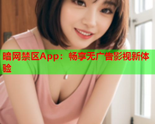 暗网禁区App：畅享无广告影视新体验