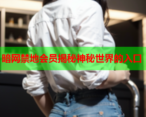 暗网禁地会员揭秘神秘世界的入口