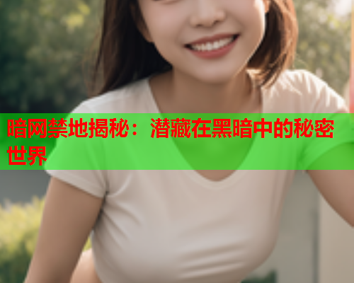 暗网禁地揭秘：潜藏在黑暗中的秘密世界