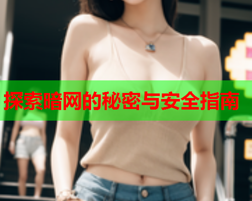 探索暗网的秘密与安全指南