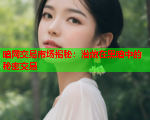 暗网交易市场揭秘：潜藏在黑暗中的秘密交易