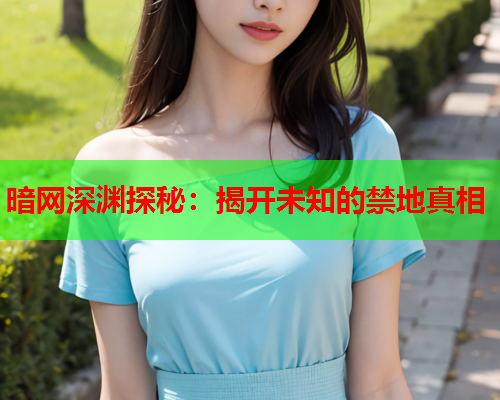 暗网深渊探秘：揭开未知的禁地真相