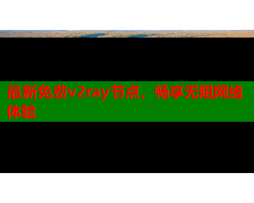 最新免费v2ray节点，畅享无阻网络体验