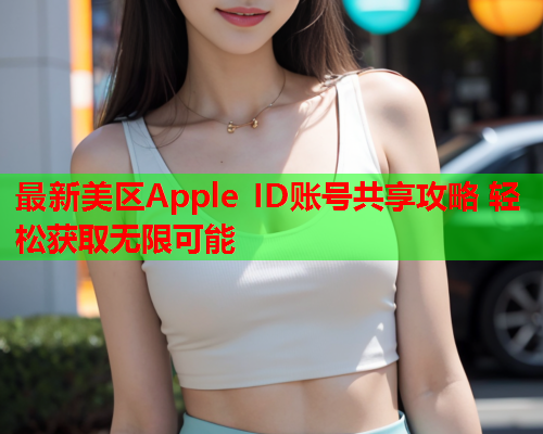 最新美区Apple ID账号共享攻略 轻松获取无限可能