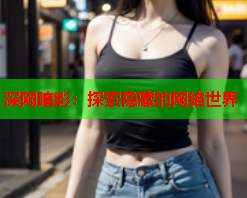 深网暗影：探索隐藏的网络世界