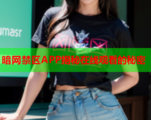 暗网禁区APP揭秘在线观看的秘密