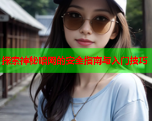 探索神秘暗网的安全指南与入门技巧