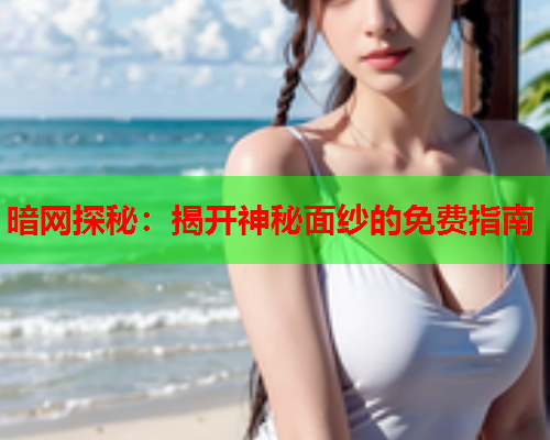 暗网探秘：揭开神秘面纱的免费指南