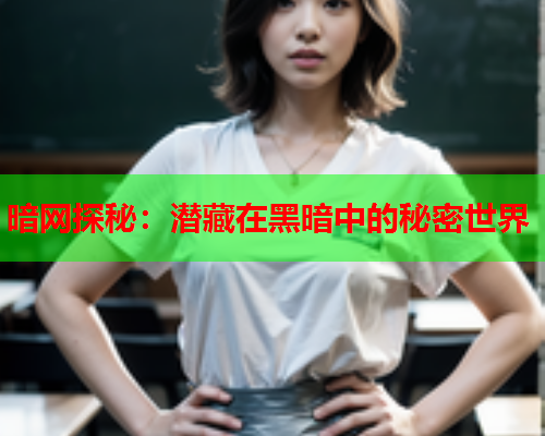 暗网探秘：潜藏在黑暗中的秘密世界