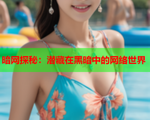 暗网探秘：潜藏在黑暗中的网络世界