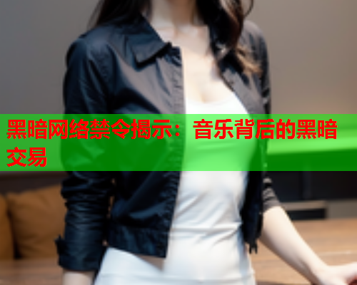 黑暗网络禁令揭示：音乐背后的黑暗交易