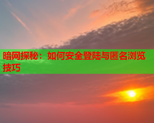 暗网探秘：如何安全登陆与匿名浏览技巧