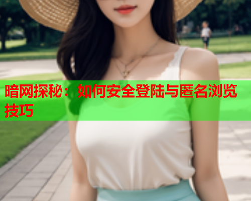 暗网探秘：如何安全登陆与匿名浏览技巧