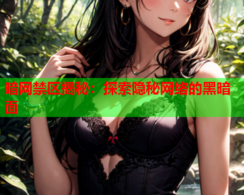 暗网禁区揭秘：探索隐秘网络的黑暗面