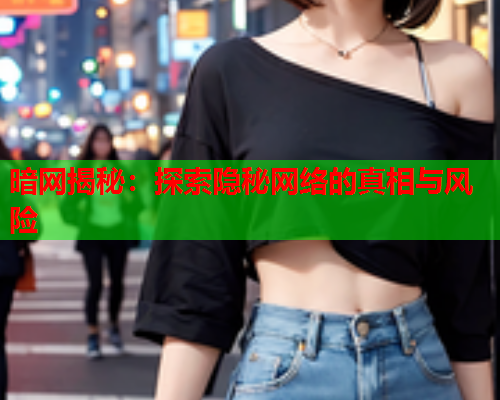 暗网揭秘：探索隐秘网络的真相与风险