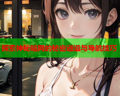 探索神秘暗网的秘密通道与导航技巧