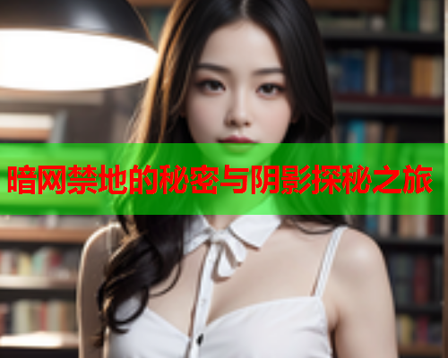 暗网禁地的秘密与阴影探秘之旅